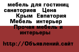 мебель для гостиниц,санаториев › Цена ­ 18 500 - Крым, Евпатория Мебель, интерьер » Прочая мебель и интерьеры   